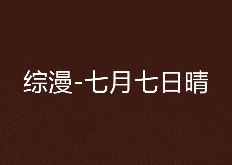 炙热夏日下的七月七日晴，最新章节奇遇记